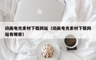 新疆动画电光素材下载网站（动画电光素材下载网站有哪些）
