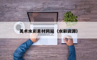 新疆美术水彩素材网站（水彩资源）