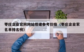 新疆枣庄企业官网网站搭建参考价格（枣庄企业家名单排名榜）