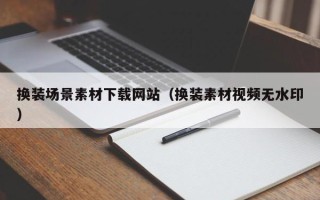 新疆换装场景素材下载网站（换装素材视频无水印）