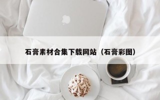 新疆石膏素材合集下载网站（石膏彩图）