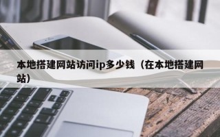 新疆本地搭建网站访问ip多少钱（在本地搭建网站）