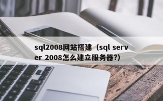 新疆sql2008网站搭建（sql server 2008怎么建立服务器?）