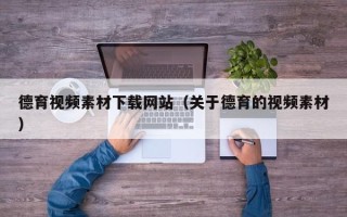 新疆德育视频素材下载网站（关于德育的视频素材）