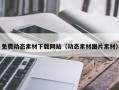 新疆免费动态素材下载网站（动态素材图片素材）