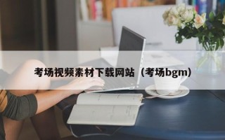 新疆考场视频素材下载网站（考场bgm）