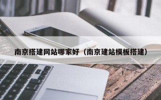 新疆南京搭建网站哪家好（南京建站模板搭建）