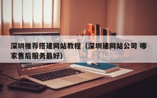 新疆深圳推荐搭建网站教程（深圳建网站公司 哪家售后服务最好）