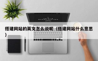 新疆搭建网站的英文怎么说呢（搭建网站什么意思）